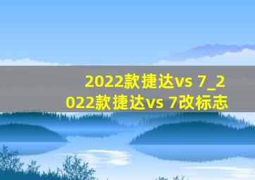 2022款捷达vs 7_2022款捷达vs 7改标志